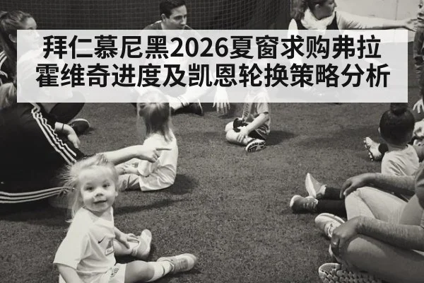 拜仁慕尼黑2026夏窗求购弗拉霍维奇进度及凯恩轮换策略分析