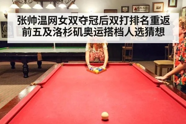 张帅温网女双夺冠后双打排名重返前五及洛杉矶奥运搭档人选猜想