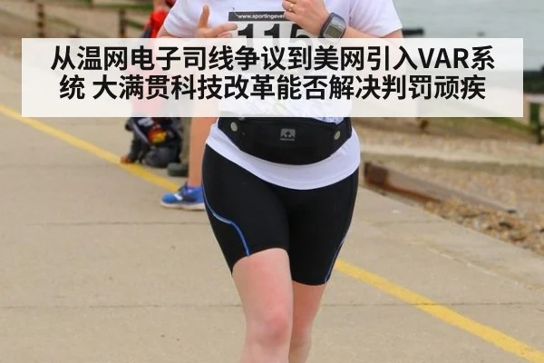 从温网电子司线争议到美网引入VAR系统 大满贯科技改革能否解决判罚顽疾