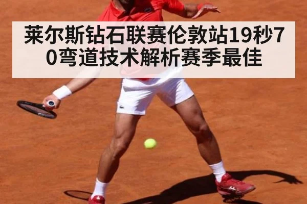 莱尔斯钻石联赛伦敦站19秒70弯道技术解析赛季最佳