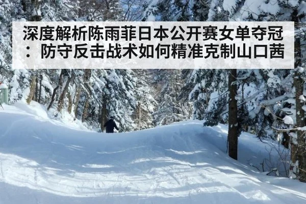 深度解析陈雨菲日本公开赛女单夺冠：防守反击战术如何精准克制山口茜