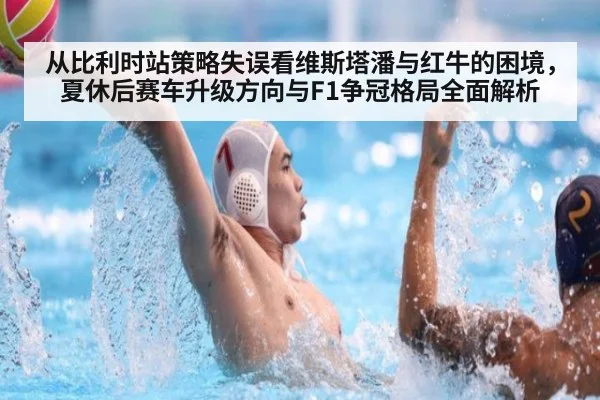 从比利时站策略失误看维斯塔潘与红牛的困境，夏休后赛车升级方向与F1争冠格局全面解析