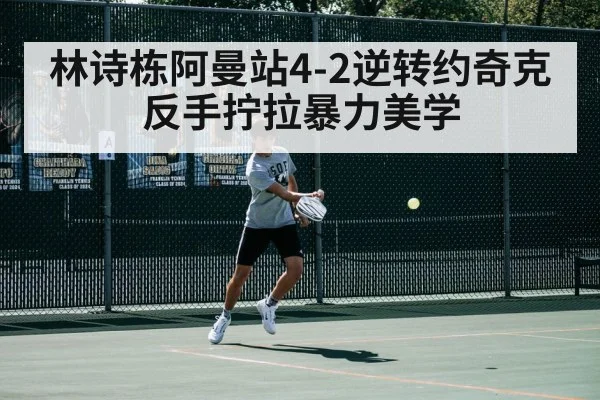 林诗栋阿曼站4-2逆转约奇克 反手拧拉暴力美学