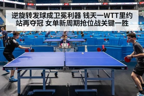 逆旋转发球成卫冕利器 钱天一WTT里约站再夺冠 女单新周期抢位战关键一胜