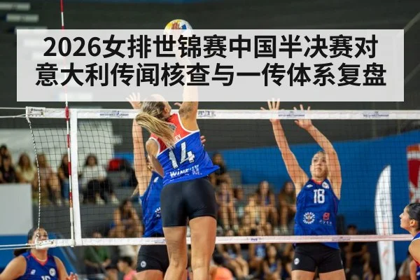 2026女排世锦赛中国半决赛对意大利传闻核查与一传体系复盘