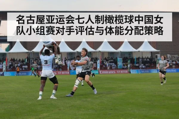名古屋亚运会七人制橄榄球中国女队小组赛对手评估与体能分配策略
