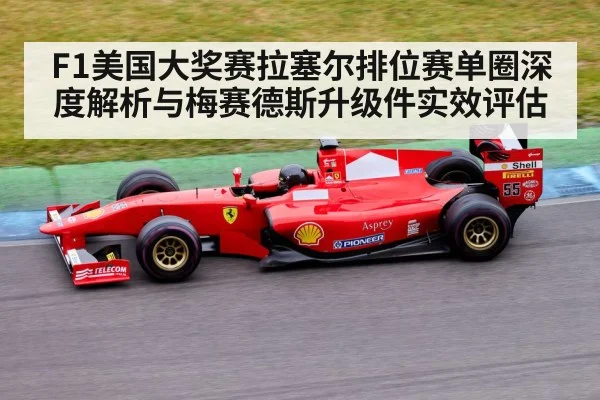 F1美国大奖赛拉塞尔排位赛单圈深度解析与梅赛德斯升级件实效评估